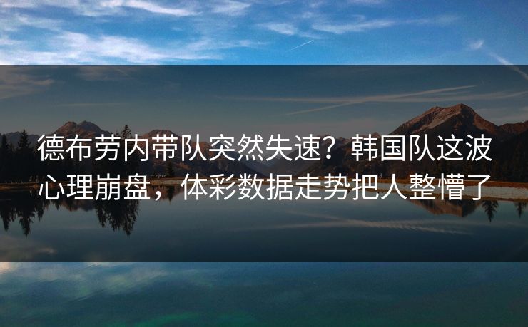 德布劳内带队突然失速？韩国队这波心理崩盘，体彩数据走势把人整懵了