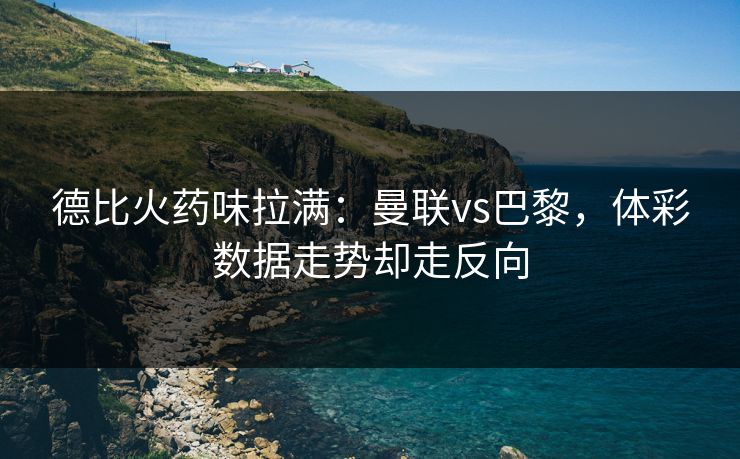 德比火药味拉满：曼联vs巴黎，体彩数据走势却走反向