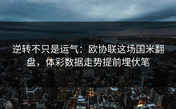 逆转不只是运气：欧协联这场国米翻盘，体彩数据走势提前埋伏笔