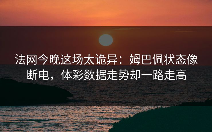 法网今晚这场太诡异:姆巴佩状态像断电,体彩数据走势却一路走高 法网今晚这场太诡异:姆巴佩状态像断电,体彩数据走势却一路走高