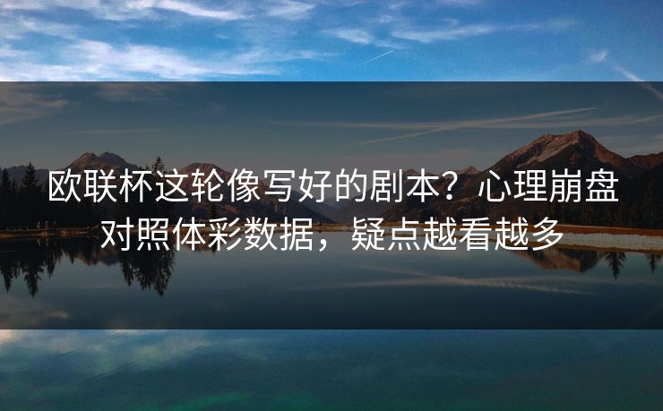 欧联杯这轮像写好的剧本？心理崩盘对照体彩数据，疑点越看越多