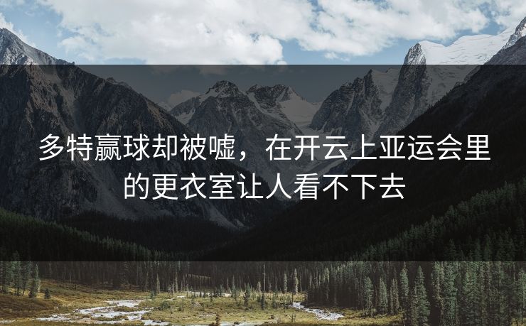 多特赢球却被嘘，在开云上亚运会里的更衣室让人看不下去