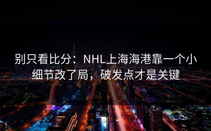别只看比分:NHL上海海港靠一个小细节改了局,破发点才是关键 别只看比分:NHL上海海港靠一个小细节改了局,破发点才是关键