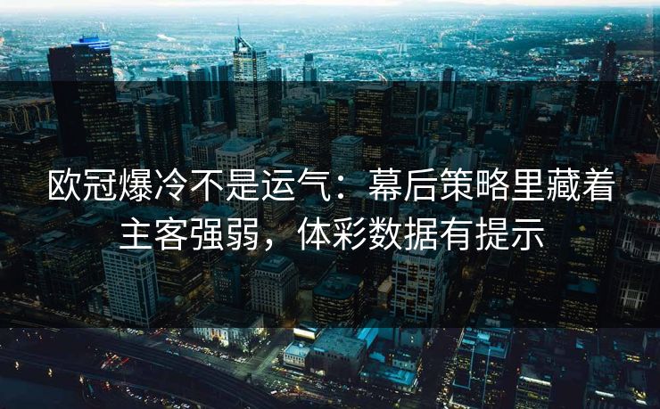 欧冠爆冷不是运气：幕后策略里藏着主客强弱，体彩数据有提示