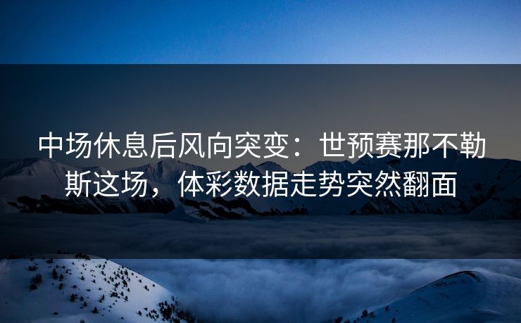 中场休息后风向突变：世预赛那不勒斯这场，体彩数据走势突然翻面