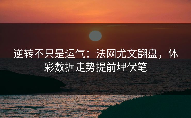 逆转不只是运气：法网尤文翻盘，体彩数据走势提前埋伏笔