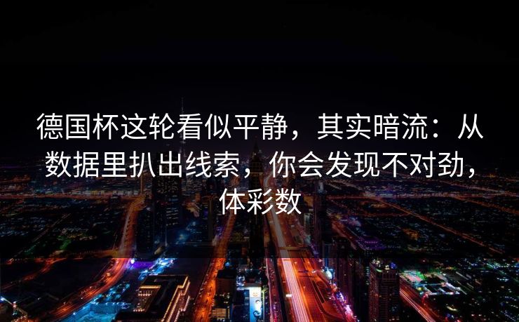 德国杯这轮看似平静，其实暗流：从数据里扒出线索，你会发现不对劲，体彩数