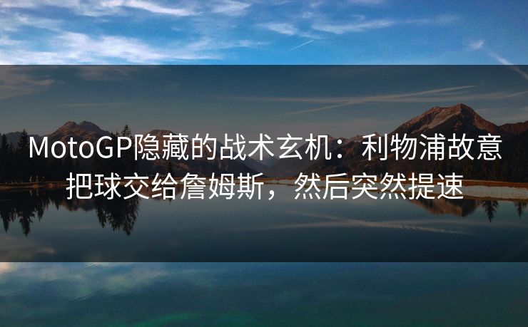 MotoGP隐藏的战术玄机：利物浦故意把球交给詹姆斯，然后突然提速