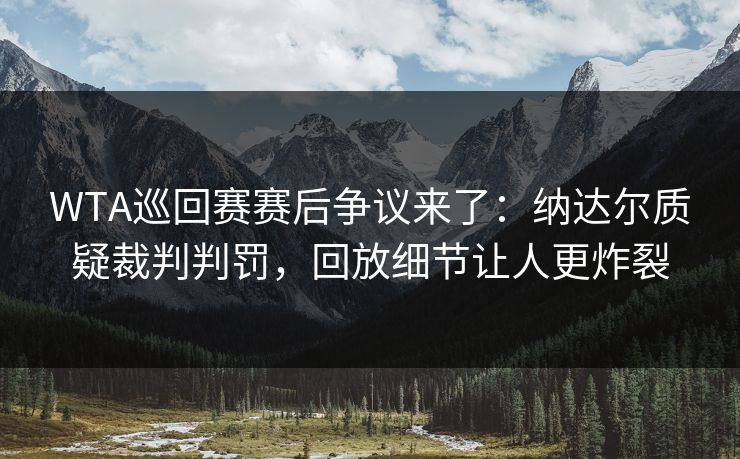 WTA巡回赛赛后争议来了：纳达尔质疑裁判判罚，回放细节让人更炸裂