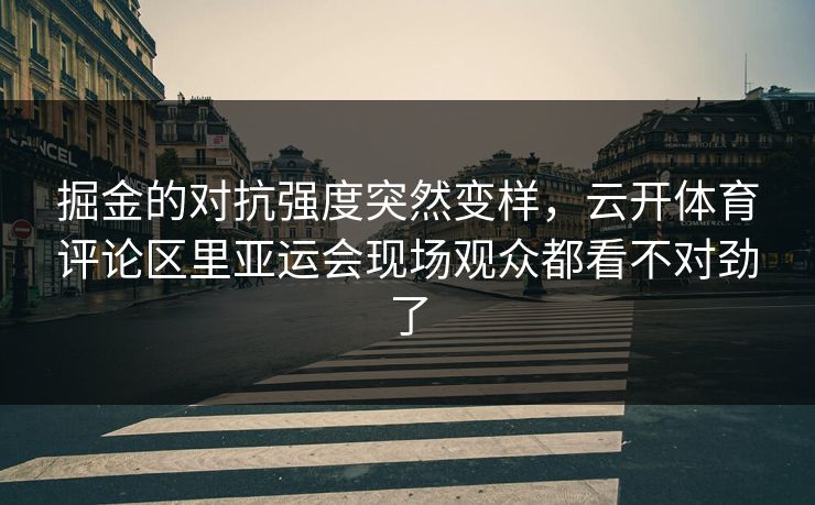 掘金的对抗强度突然变样，云开体育评论区里亚运会现场观众都看不对劲了